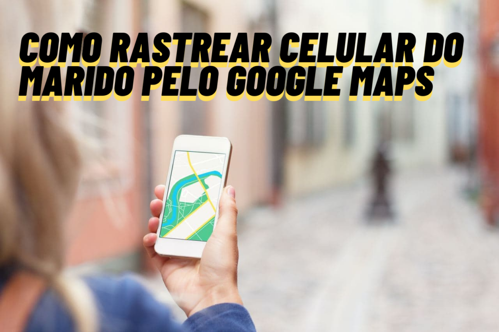 Como Rastrear Celular do Marido Pelo Google Maps